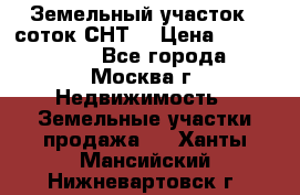 Земельный участок 7 соток СНТ  › Цена ­ 1 200 000 - Все города, Москва г. Недвижимость » Земельные участки продажа   . Ханты-Мансийский,Нижневартовск г.